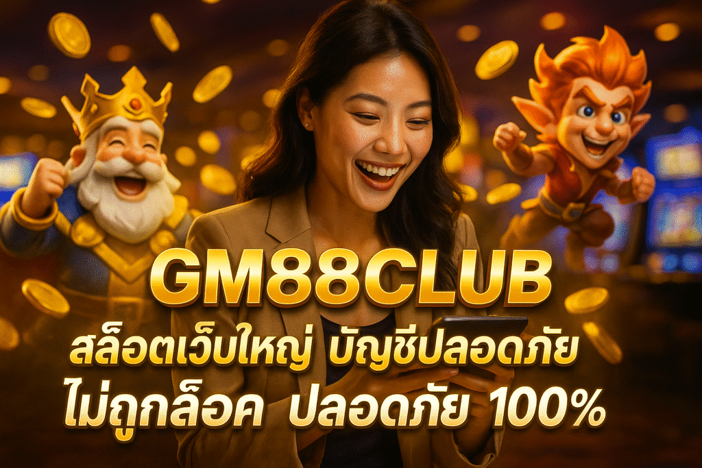 GM88CLUB สล็อตเว็บใหญ่ บัญชีปลอดภัย ไม่ถูกล็อค ปลอดภัย 100%