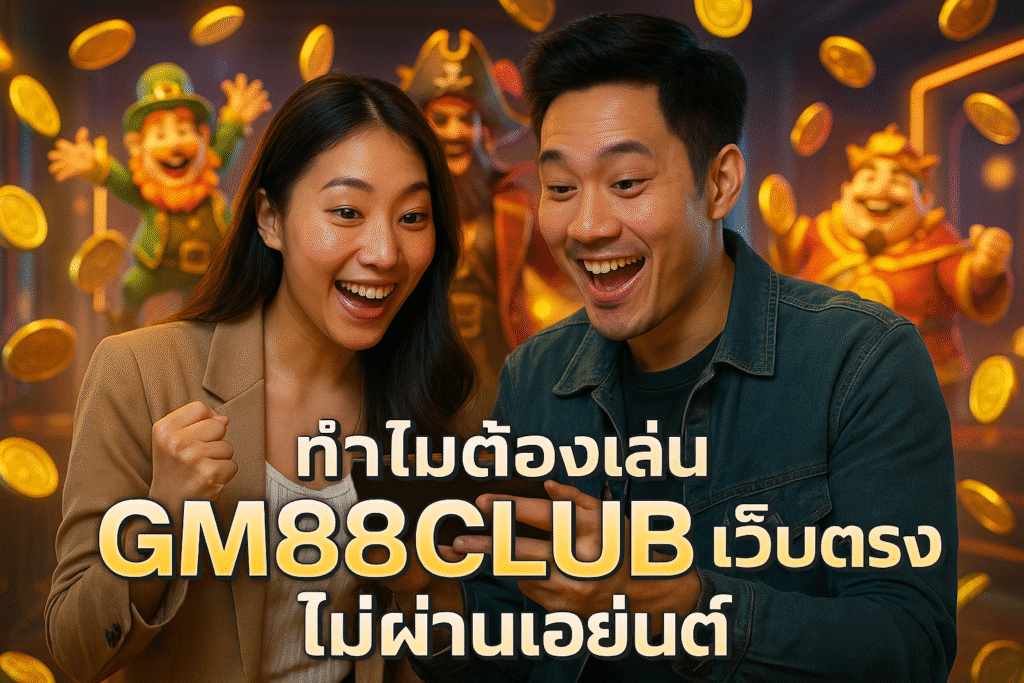 ทำไมต้องเล่น GM88CLUB เว็บตรง ไม่ผ่านเอเย่นต์